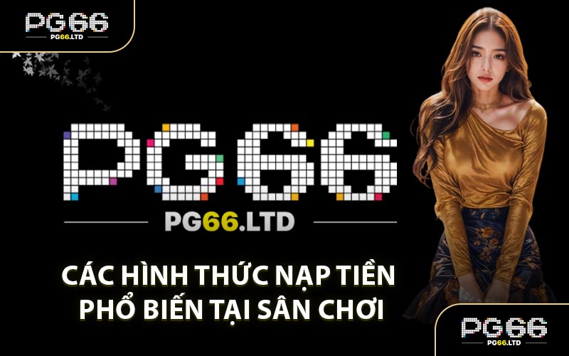 Các Hình Thức Nạp Tiền Phổ Biến Tại Sân Chơi
