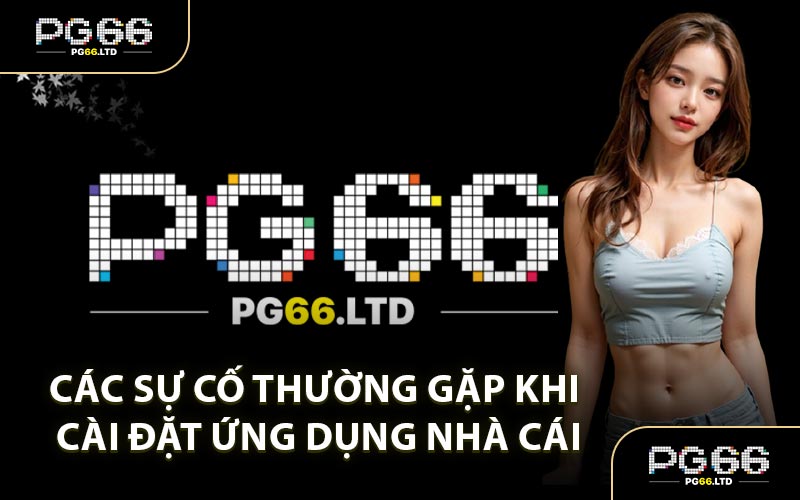 Các Sự Cố Thường Gặp Khi Cài Đặt Ứng Dụng Nhà Cái