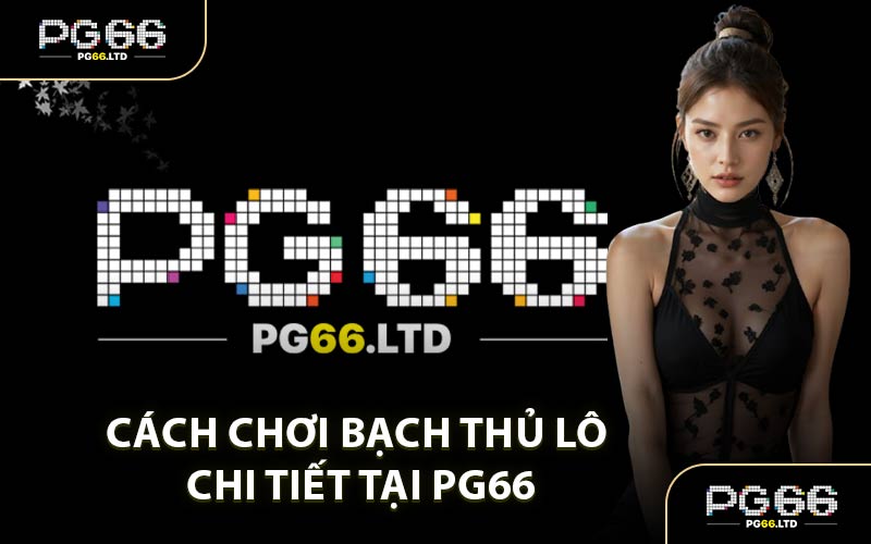 Cách Chơi Bạch Thủ Lô Chi Tiết Tại PG66