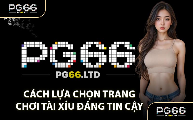 Cách Lựa Chọn Trang Chơi Tài Xỉu Đáng Tin Cậy