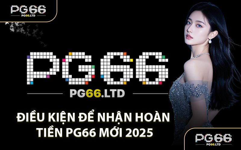 Điều Kiện Để Nhận Hoàn Tiền PG66 Mới 2025