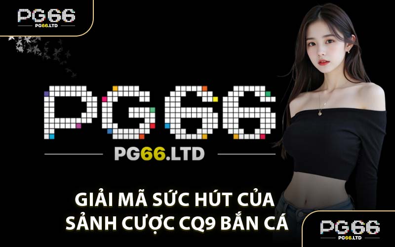 Giải Mã Sức Hút Của Sảnh Cược CQ9 Bắn Cá