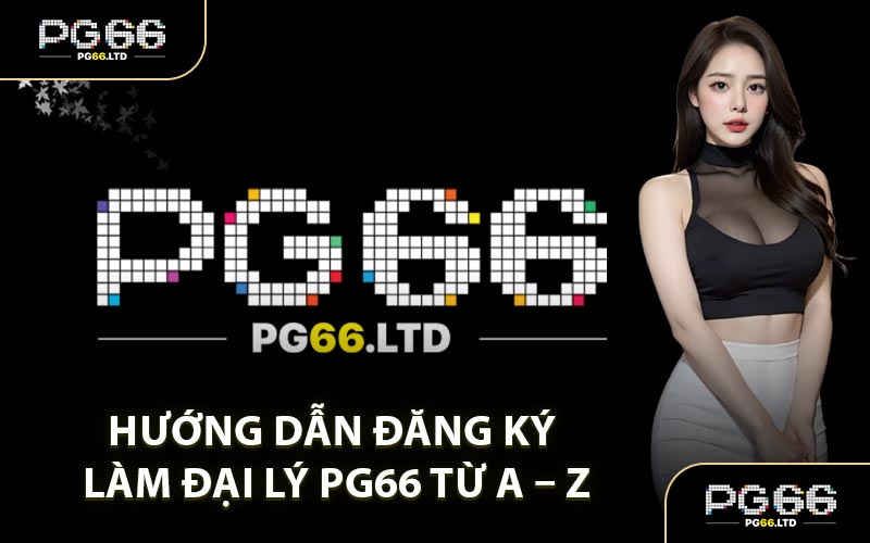 Hướng Dẫn Đăng Ký Làm Đại Lý PG66 Từ A – Z