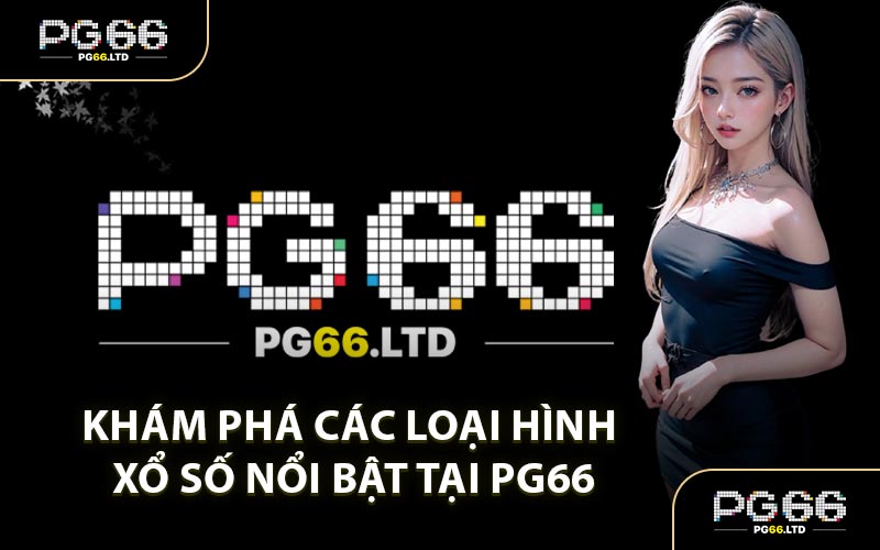 Khám Phá Các Loại Hình Xổ Số Nổi Bật Tại PG66