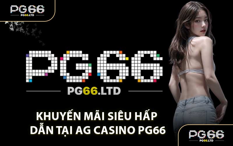 Khuyến mãi siêu hấp dẫn tại AG Casino PG66