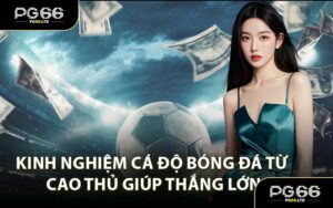 Kinh Nghiệm Cá Độ Bóng Đá Từ Cao Thủ Giúp Thắng Lớn