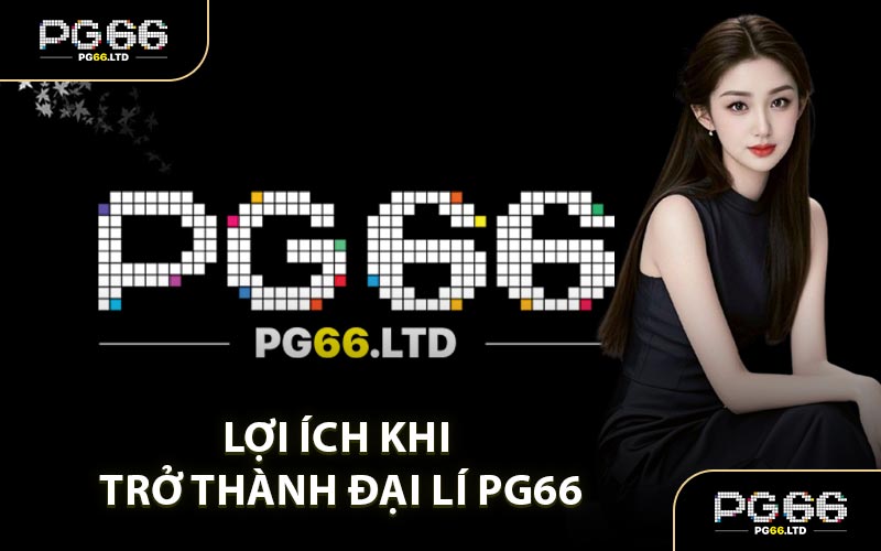 Lợi Ích Khi Trở Thành Đại Lí PG66