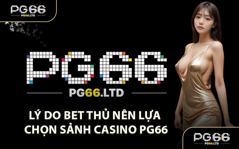 Lý Do Bet Thủ Nên Lựa Chọn Sảnh Casino PG66