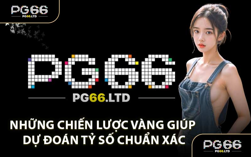 Những Chiến Lược Vàng Giúp Dự Đoán Tỷ Số Chuẩn Xác