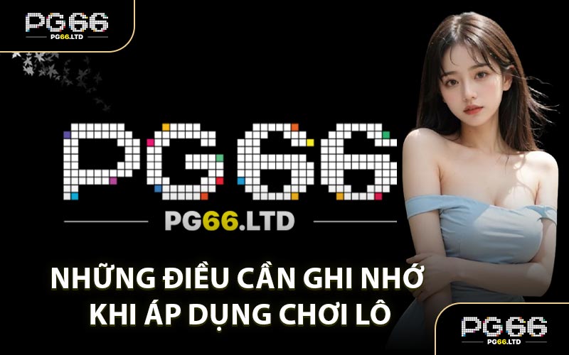 Những Điều Cần Ghi Nhớ Khi Áp Dụng Chơi Lô