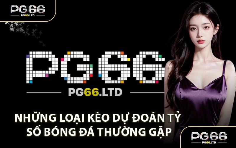 Những Loại Kèo Dự Đoán Tỷ Số Bóng Đá Thường Gặp