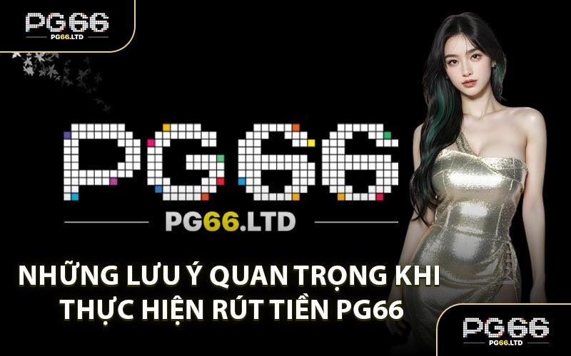 Những Lưu Ý Quan Trọng Khi Thực Hiện Rút Tiền PG66