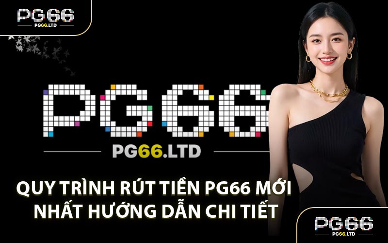 Quy Trình Rút Tiền PG66 Mới Nhất Hướng Dẫn Chi Tiết