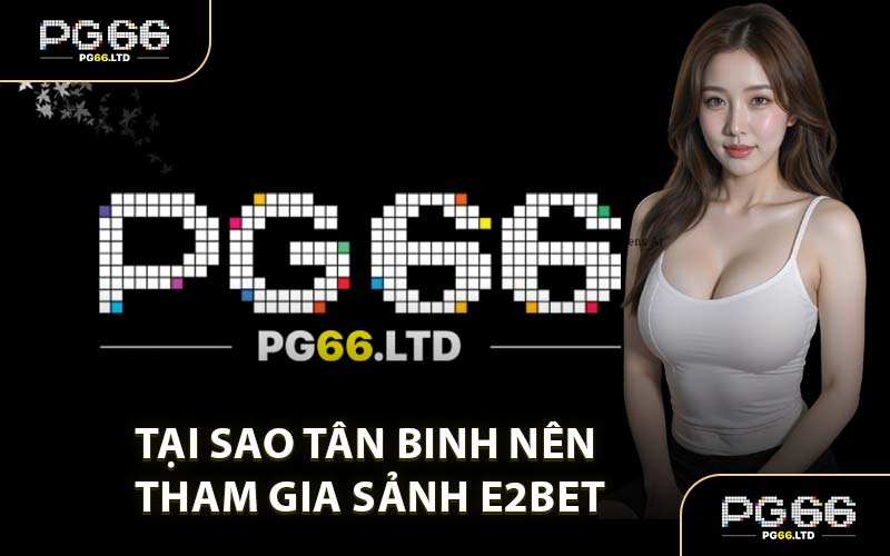 Tại Sao Tân Binh Nên Tham Gia Sảnh E2BET