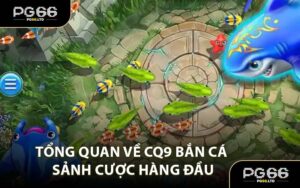 Tổng Quan Về CQ9 Bắn Cá Sảnh Cược Hàng Đầu
