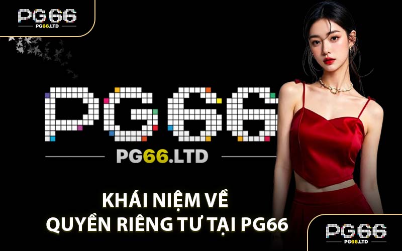Khái Niệm Về Quyền Riêng Tư Tại PG66
