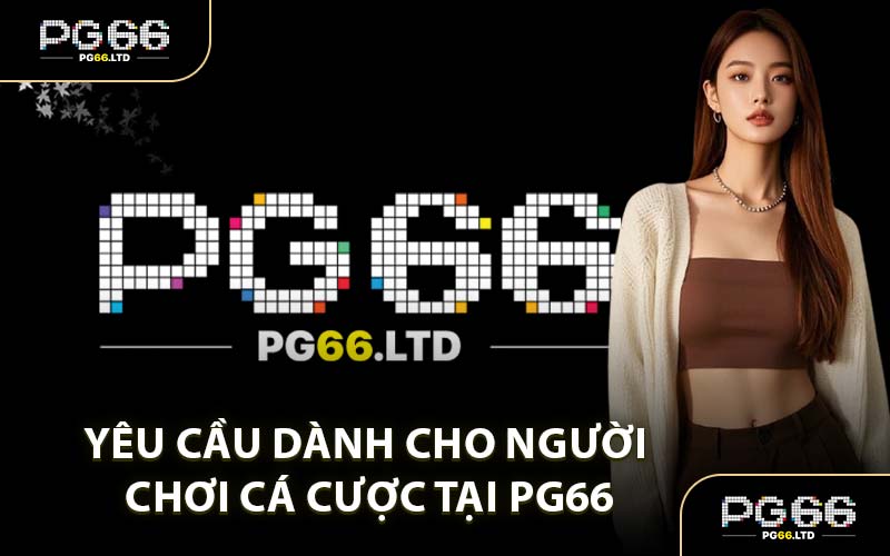Yêu Cầu Dành Cho Người Chơi Cá Cược Tại PG66
