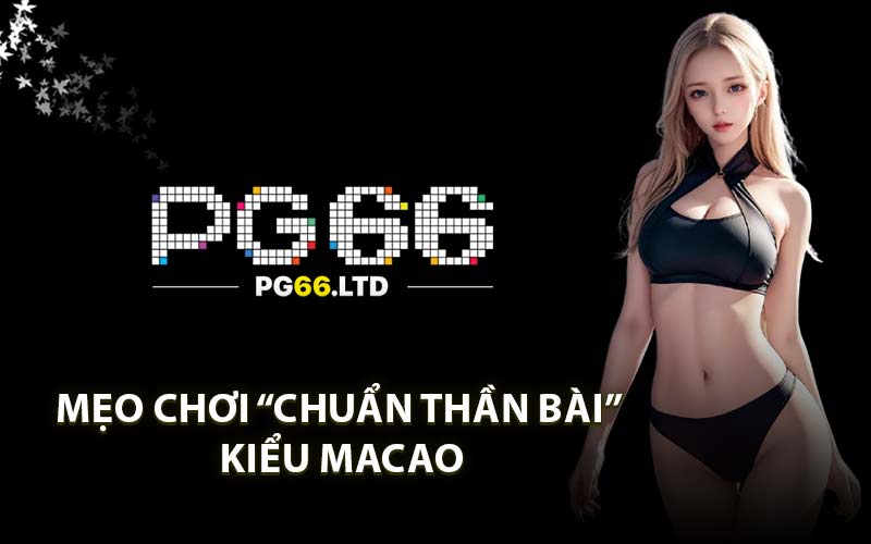 Mẹo chơi “chuẩn thần bài” kiểu Macao