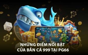 Những Điểm Nổi Bật Của Bắn Cá 999 Tại PG66